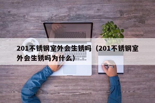 201不锈钢室外会生锈吗（201不锈钢室外会生锈吗为什么）