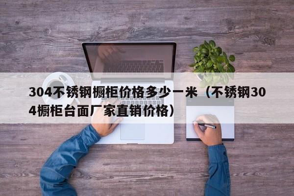 304不锈钢橱柜价格多少一米（不锈钢304橱柜台面厂家直销价格）