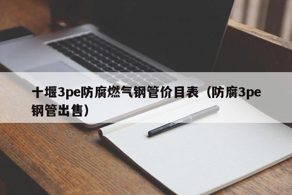 十堰3pe防腐燃气钢管价目表（防腐3pe钢管出售）