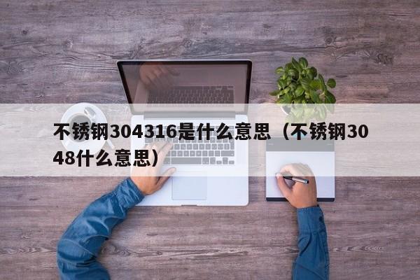 不锈钢304316是什么意思（不锈钢3048什么意思）