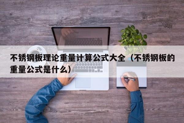 不锈钢板理论重量计算公式大全（不锈钢板的重量公式是什么）