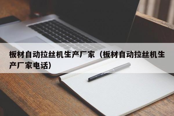 板材自动拉丝机生产厂家（板材自动拉丝机生产厂家电话）