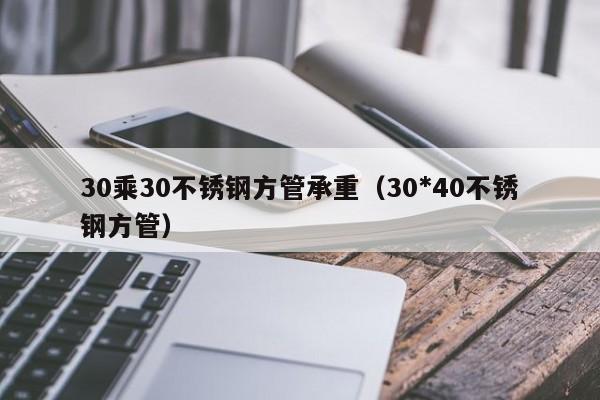 30乘30不锈钢方管承重（30*40不锈钢方管）