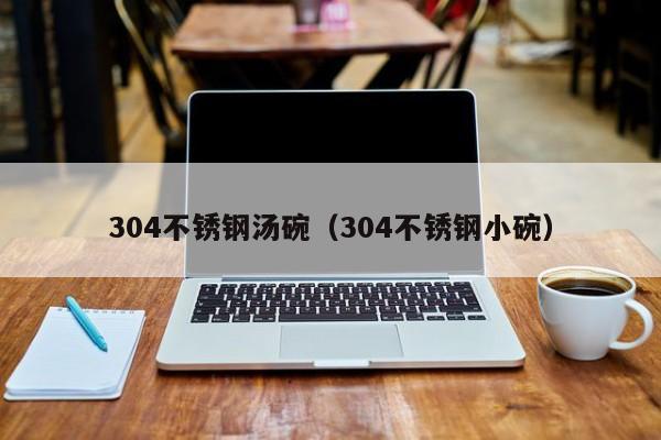 304不锈钢汤碗（304不锈钢小碗）