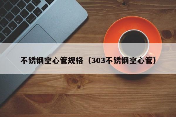 不锈钢空心管规格（303不锈钢空心管）