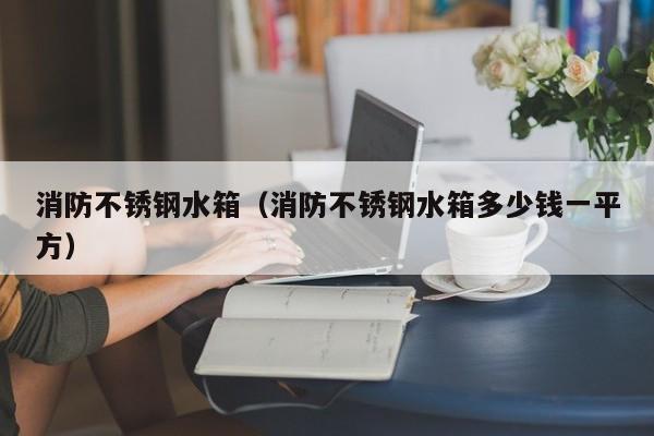 消防不锈钢水箱（消防不锈钢水箱多少钱一平方）