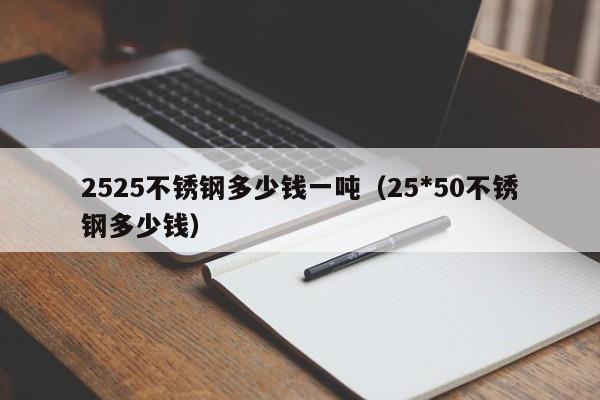 2525不锈钢多少钱一吨（25*50不锈钢多少钱）