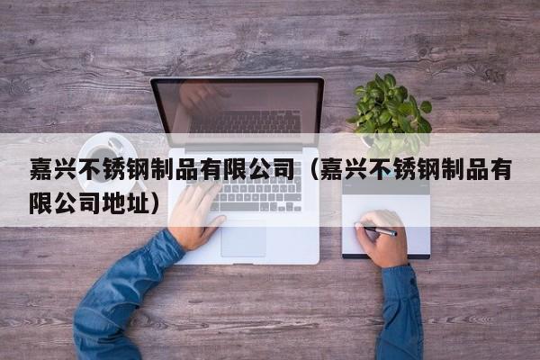 嘉兴不锈钢制品有限公司（嘉兴不锈钢制品有限公司地址）