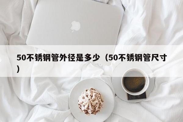 50不锈钢管外径是多少（50不锈钢管尺寸）