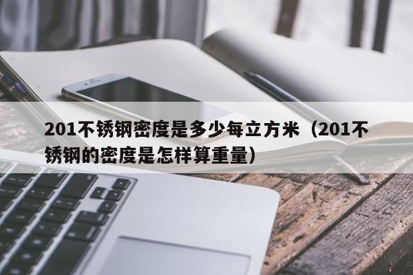 201不锈钢密度是多少每立方米（201不锈钢的密度是怎样算重量）