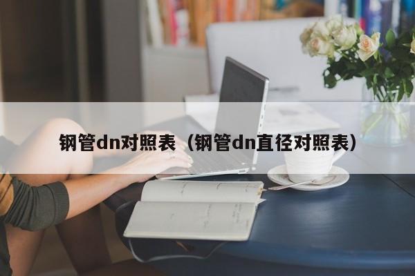 钢管dn对照表（钢管dn直径对照表）