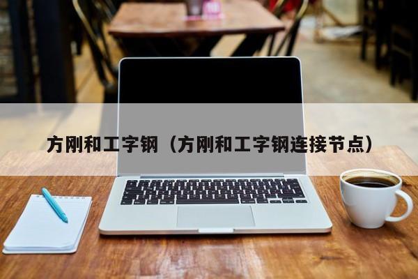 方刚和工字钢（方刚和工字钢连接节点）
