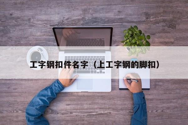 工字钢扣件名字（上工字钢的脚扣）