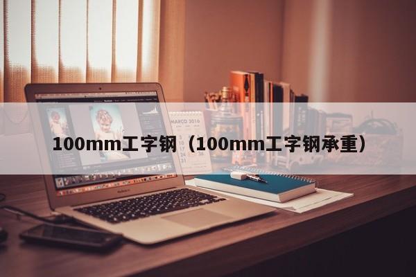 100mm工字钢（100mm工字钢承重）