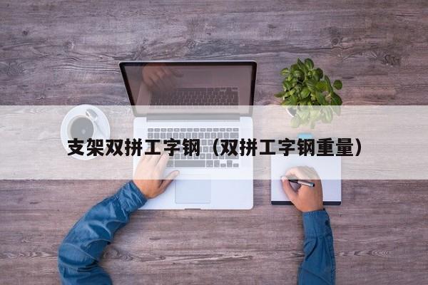 支架双拼工字钢（双拼工字钢重量）