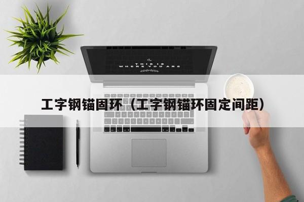 工字钢锚固环（工字钢锚环固定间距）
