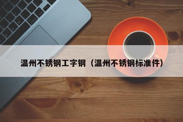 温州不锈钢工字钢（温州不锈钢标准件）