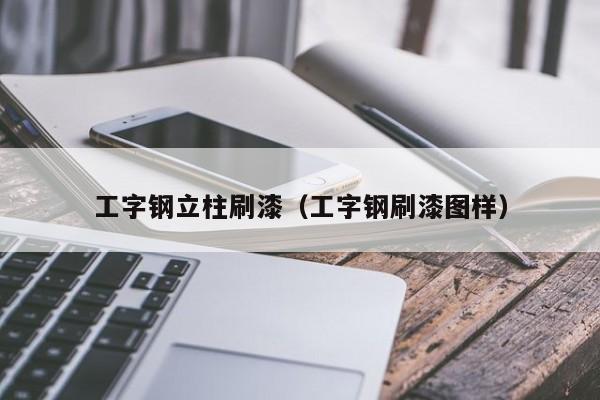 工字钢立柱刷漆（工字钢刷漆图样）