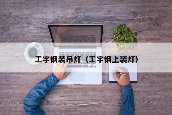 工字钢装吊灯（工字钢上装灯）