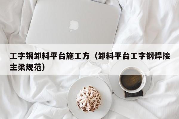 工字钢卸料平台施工方（卸料平台工字钢焊接主梁规范）
