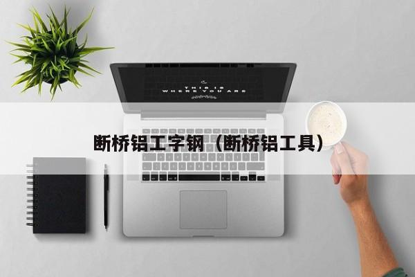 断桥铝工字钢（断桥铝工具）