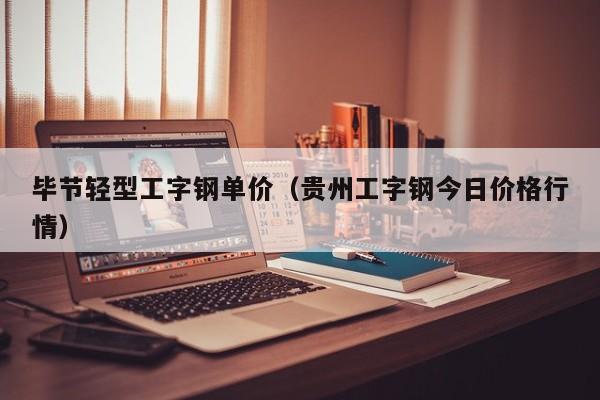 毕节轻型工字钢单价（贵州工字钢今日价格行情）