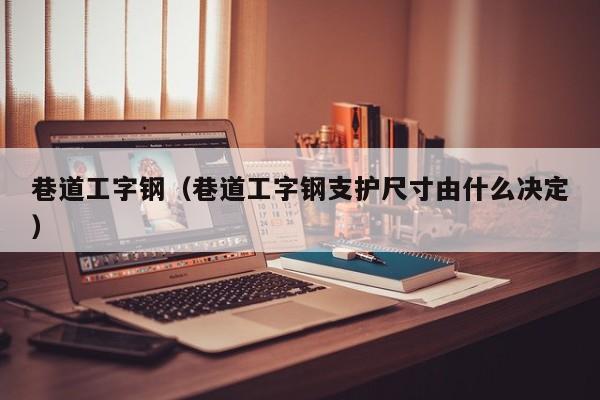 巷道工字钢（巷道工字钢支护尺寸由什么决定）