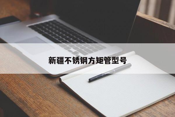 新疆不锈钢方矩管型号