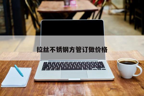 拉丝不锈钢方管订做价格