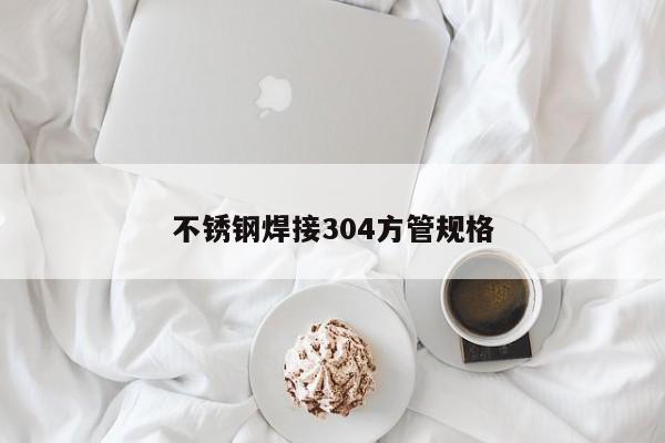不锈钢焊接304方管规格