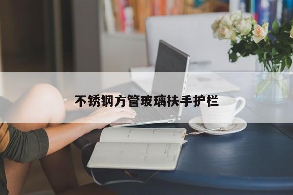 不锈钢方管玻璃扶手护栏