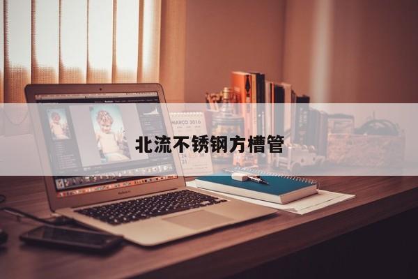 北流不锈钢方槽管