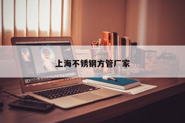 上海不锈钢方管厂家