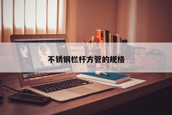 不锈钢栏杆方管的规格