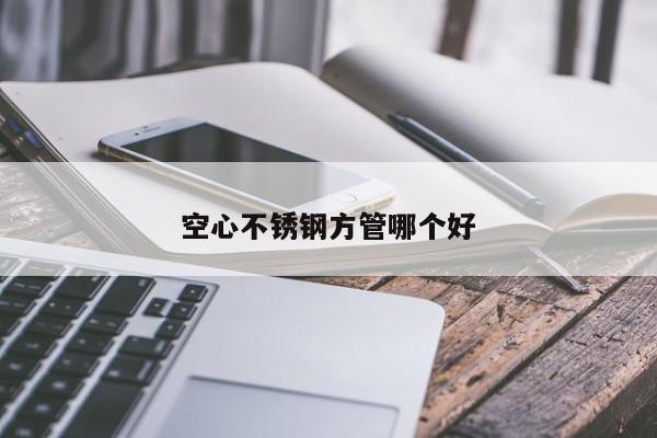 空心不锈钢方管哪个好