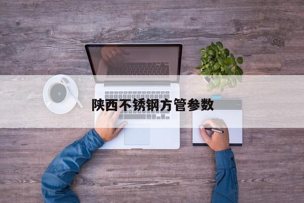陕西不锈钢方管参数