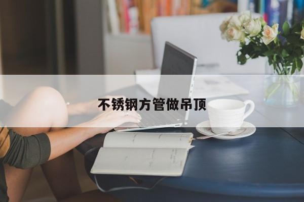 不锈钢方管做吊顶