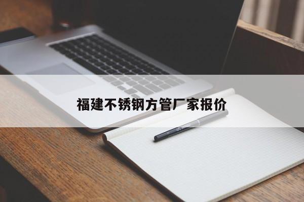 福建不锈钢方管厂家报价