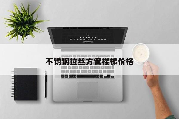 不锈钢拉丝方管楼梯价格