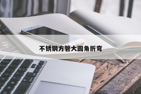 不锈钢方管大圆角折弯