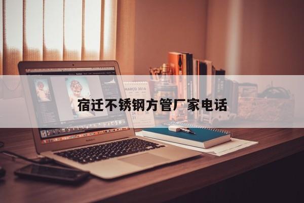 宿迁不锈钢方管厂家电话