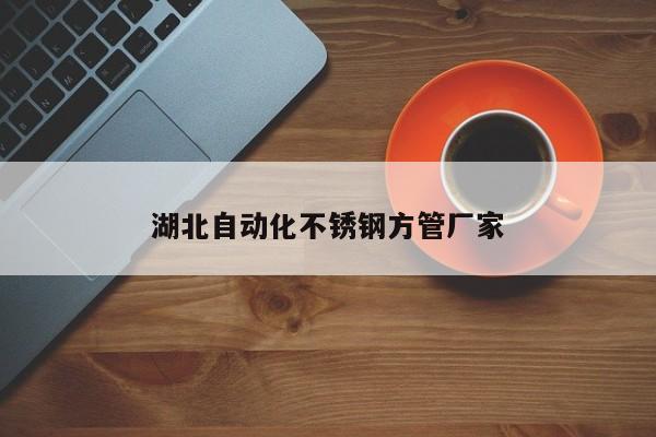 湖北自动化不锈钢方管厂家