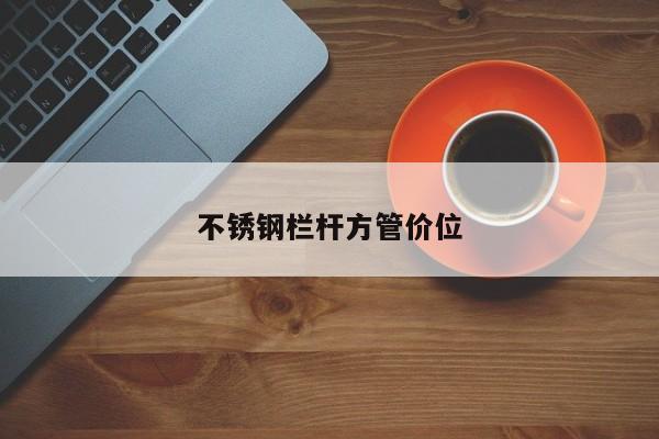 不锈钢栏杆方管价位