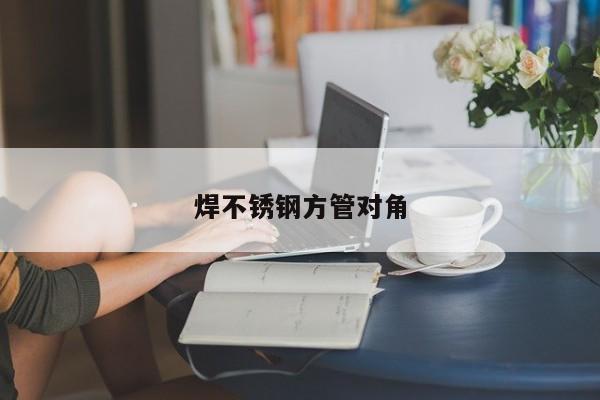 焊不锈钢方管对角