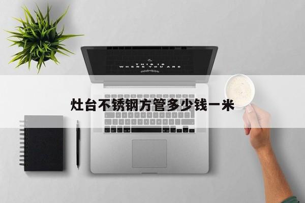 灶台不锈钢方管多少钱一米