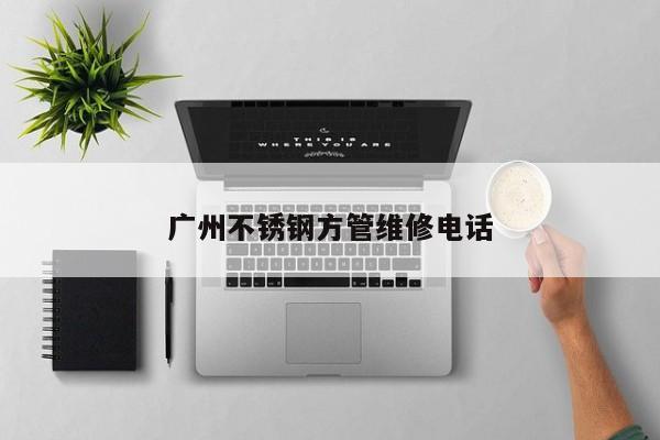 广州不锈钢方管维修电话