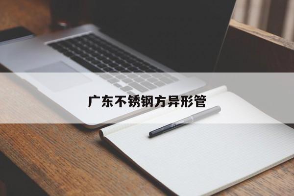 广东不锈钢方异形管