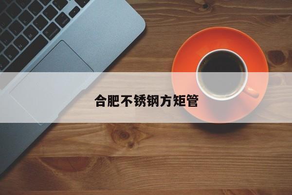 合肥不锈钢方矩管