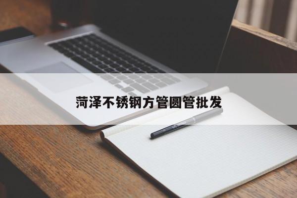 菏泽不锈钢方管圆管批发