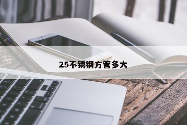 25不锈钢方管多大